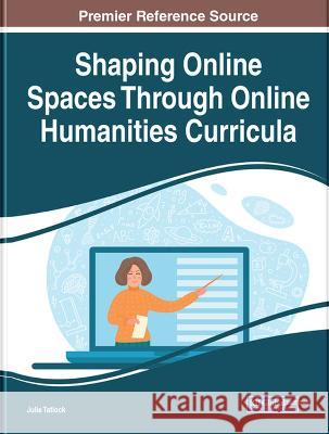 Shaping Online Spaces Through Online Humanities Curricula Julie Tatlock 9781668440551 IGI Global