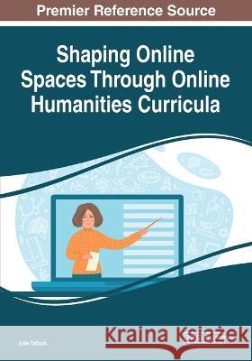 Shaping Online Spaces Through Online Humanities Curricula Julie Tatlock   9781668440568 IGI Global