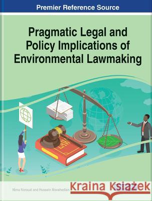 Pragmatic Legal and Policy Implications of Environmental Lawmaking Nima Norouzi Hussein Movahedian  9781668441589 IGI Global