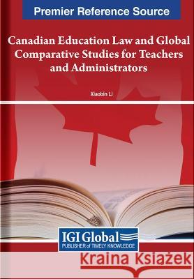 Canadian Education Law and Global Comparative Studies for Teachers and Administrators Xiaobin Li   9781668441633 IGI Global