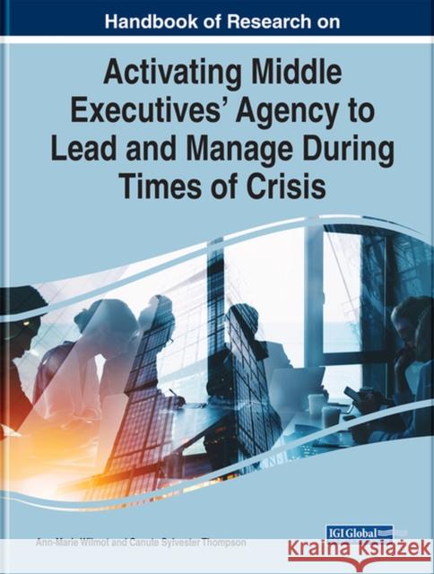 Handbook of Research on Activating Middle Executives' Agency to Lead and Manage During Times of Crisis  9781668443316 IGI Global