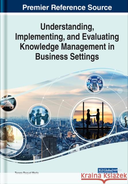 Understanding, Implementing, and Evaluating Knowledge Management in Business Settings  9781668444313 IGI Global