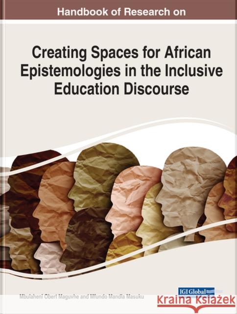 Handbook of Research on Creating Spaces for African Epistemologies in the Inclusive Education Discourse Maguvhe, Mbulaheni Obert 9781668444368
