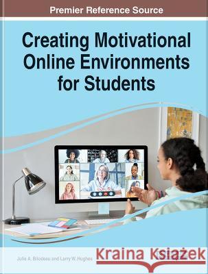 Creating Motivational Online Environments for Students Julie A. Bilodeau Larry W. Hughes  9781668445334 IGI Global