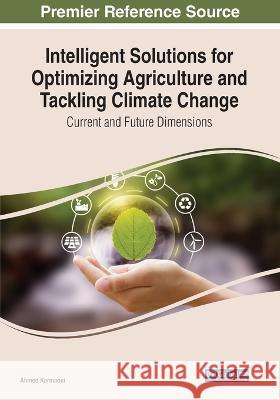 Intelligent Solutions for Optimizing Agriculture and Tackling Climate Change: Current and Future Dimensions Ahmed Karmaoui   9781668446508 IGI Global