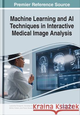 Machine Learning and AI Techniques in Interactive Medical Image Analysis Lipismita Panigrahi Sandeep Biswal Akash Kumar Bhoi 9781668446713