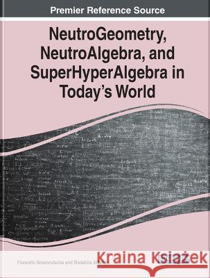 NeutroGeometry, NeutroAlgebra, and SuperHyperAlgebra in Today's World Florentin Smarandache Madeline AlTahan  9781668447406 IGI Global