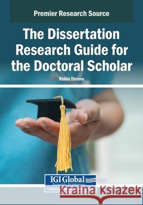 The Dissertation Research Guide for the Doctoral Scholar Robin Throne 9781668449097 IGI Global