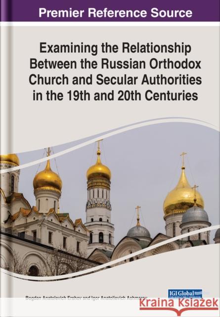 Examining the Relationship Between the Russian Orthodox Church and Secular Authorities in the 19th and 20th Centuries Igor Ashmarov 9781668449158 IGI Global