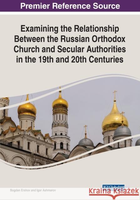 Examining the Relationship Between the Russian Orthodox Church and Secular Authorities in the 19th and 20th Centuries Igor Ashmarov 9781668449165 IGI Global