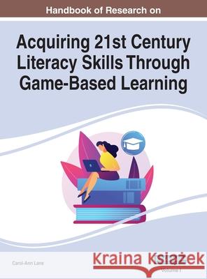 Handbook of Research on Acquiring 21st Century Literacy Skills Through Game-Based Learning, VOL 1 Carol-Ann Lane   9781668449790 Information Science Reference