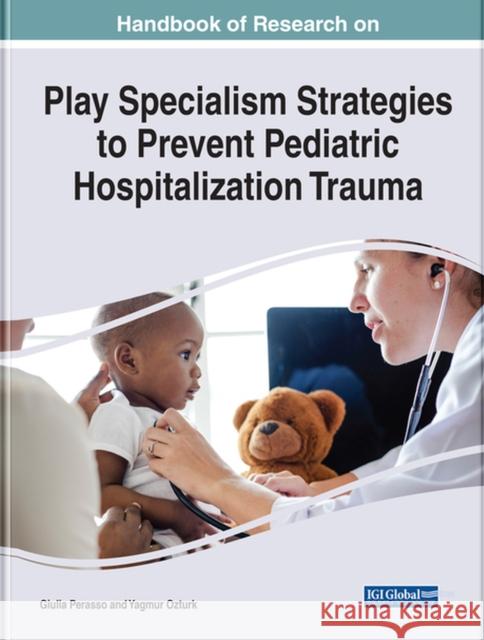 Handbook of Research on Play Specialism Strategies to Prevent Pediatric Hospitalization Trauma Giulia Perasso Yagmur Ozturk  9781668450680 IGI Global