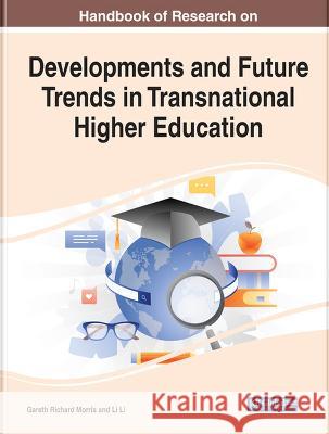 Handbook of Research on Developments and Future Trends in Transnational Higher Education Gareth Richard Morris Li Li  9781668452264 IGI Global