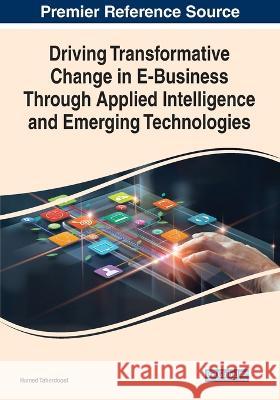 Driving Transformative Change in E-Business Through Applied Intelligence and Emerging Technologies Hamed Taherdoost   9781668452363