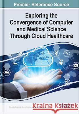 Exploring the Convergence of Computer and Medical Science Through Cloud Healthcare Ricardo Queir?s Bruno Cunha Xavier Fonseca 9781668452608 IGI Global