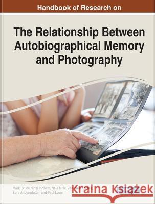 Handbook of Research on the Relationship Between Autobiographical Memory and Photography Mark Bruce Nigel Ingham Nela Milic Vasileios Kantas 9781668453377 IGI Global