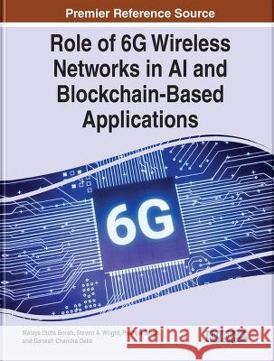Role of 6G Wireless Networks in AI and Blockchain-Based Applications Malaya Dutta Borah Steven A. Wright Pushpa Singh 9781668453766 IGI Global