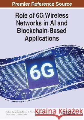 Role of 6G Wireless Networks in AI and Blockchain-Based Applications Malaya Dutta Borah Steven a. Wright Pushpa Singh 9781668453773
