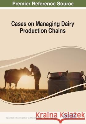 Cases on Managing Dairy Production Chains Eduardo Guilherme Satolo Priscilla Ayllen Bustos Mac-Lean  9781668454732 IGI Global