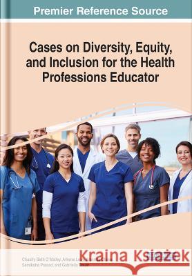 Cases on Diversity, Equity, and Inclusion for the Health Professions Educator Chasity Beth O'Malley Arkene Levy Amanda Chase 9781668454930 IGI Global