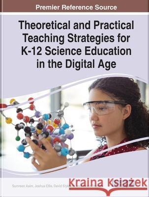 Theoretical and Practical Teaching Strategies for K-12 Science Education in the Digital Age Sumreen Asim Joshua Ellis David Slykhuis 9781668455852 IGI Global