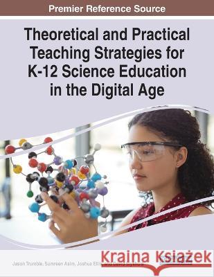 Theoretical and Practical Teaching Strategies for K-12 Science Education in the Digital Age Sumreen Asim Joshua Ellis David Slykhuis 9781668455890 IGI Global