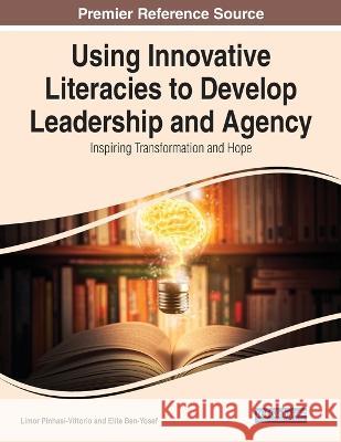 Using Innovative Literacies to Develop Leadership and Agency: Inspiring Transformation and Hope Limor Pinhasi-Vittorio Elite Ben-Yosef  9781668456187 IGI Global
