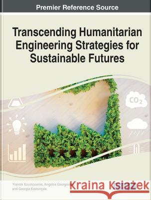 Transcending Humanitarian Engineering Strategies for Sustainable Futures Yiannis Koumpouros Angelos Georgoulas Georgia Kremmyda 9781668456194 IGI Global