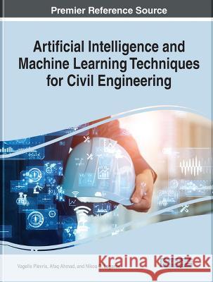Artificial Intelligence and Machine Learning Techniques for Civil Engineering Vagelis Plevris Afaq Ahmad Nikos D Lagaros 9781668456439