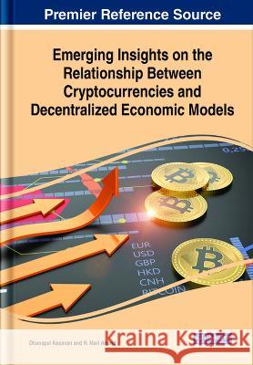 Emerging Insights on the Relationship Between Cryptocurrencies and Decentralized Economic Models Dhanapal Kesavan N. Mari Anand  9781668456910 IGI Global