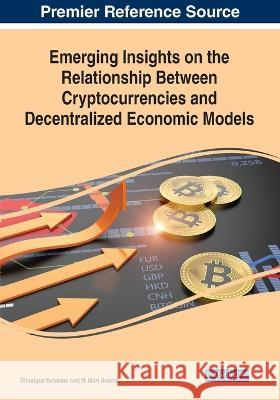 Emerging Insights on the Relationship Between Cryptocurrencies and Decentralized Economic Models Dhanapal Kesavan N. Mari Anand  9781668456927 IGI Global