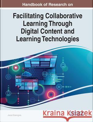 Handbook of Research on Facilitating Collaborative Learning Through Digital Content and Learning Technologies Jared Keengwe 9781668457092