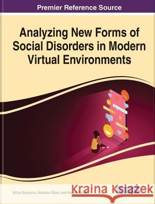 Analyzing New Forms of Social Disorders in Modern Virtual Environments Milica Boskovic, PhD Gordana Misev Nenad Putnik 9781668457603 IGI Global