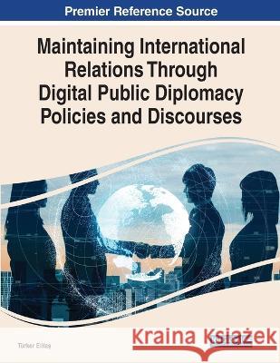 Maintaining International Relations Through Digital Public Diplomacy Policies and Discourses T?rker Elitaş 9781668458235