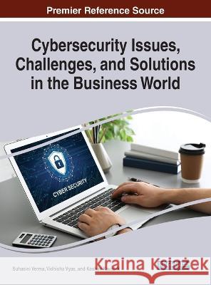 Cybersecurity Issues, Challenges, and Solutions in the Business World Suhasini Verma Vidhisha Vyas Keshav Kaushik 9781668458273 IGI Global
