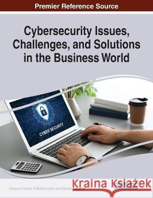 Cybersecurity Issues, Challenges, and Solutions in the Business World Suhasini Verma Vidhisha Vyas Keshav Kaushik 9781668458280 IGI Global