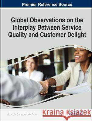 Global Observations on the Interplay Between Service Quality and Customer Delight Sarmistha Sarma Neha Gupta  9781668458532 IGI Global