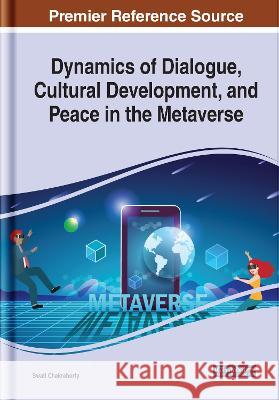 Dynamics of Dialogue, Cultural Development, and Peace in the Metaverse Swati Chakraborty 9781668459072 IGI Global