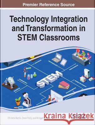 Technology Integration and Transformation in STEM Classrooms Christie Martin Bridget T. Miller Drew Polly 9781668459201