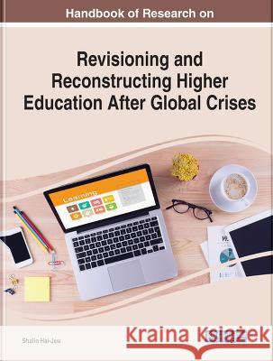 Handbook of Research on Revisioning and Reconstructing Higher Education After Global Crises Shalin Hai-Jew 9781668459348 IGI Global