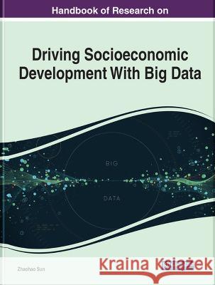 Driving Socioeconomic Development With Big Data: Theories, Technologies, and Applications Zhaohao Sun   9781668459591