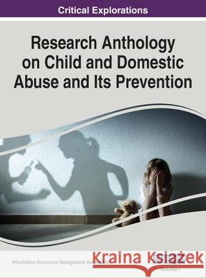 Research Anthology on Child and Domestic Abuse and Its Prevention, VOL 1 Information R Management Association 9781668459744