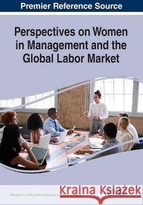 Perspectives on Women in Management and the Global Labor Market Elisabete S. Vieira Mara Madaleno Jo?o Teod?sio 9781668459829 Igi Global Publisher of Tiimely Knowledge