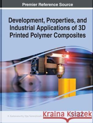 Development, Properties, and Industrial Applications of 3D Printed Polymer Composites R. Keshavamurthy Vijay Tambrallimath J. Paulo Davim 9781668460092 IGI Global