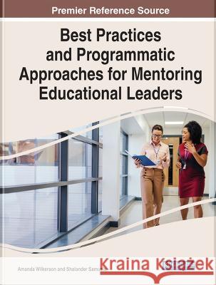 Best Practices and Programmatic Approaches for Mentoring Educational Leaders Amanda Wilkerson Shalander Samuels 9781668460498 IGI Global