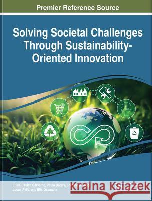 Handbook of Research on Solving Societal Challenges Through Sustainability-Oriented Innovation Lu?sa Cagica Carvalho Paulo Bogas Jordana Kneipp 9781668461235