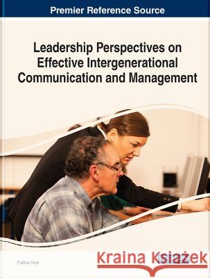 Leadership Perspectives on Effective Intergenerational Communication and Management Fatma Ince 9781668461402 IGI Global