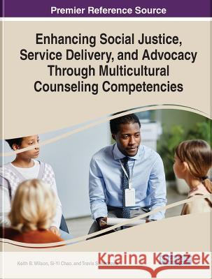 Enhancing Social Justice, Service Delivery, and Advocacy Through Multicultural Counseling Competencies Keith B. Wilson, Si-Yi Chao, Travis S. Andrews 9781668461556 Eurospan (JL)