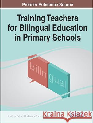 Handbook of Research on Training Teachers for Bilingual Education in Primary Schools Jos? Luis Estrad Francisco Zaya 9781668461792