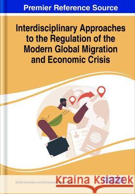 Interdisciplinary Approaches to the Regulation of the Modern Global Migration and Economic Crisis Emilia Alaverdov Muhammad Waseem Bari  9781668463345 IGI Global